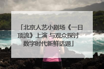 北京人艺小剧场《一日顶流》上演 与观众探讨数字时代新鲜话题