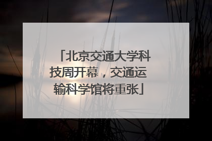 北京交通大学科技周开幕，交通运输科学馆将重张