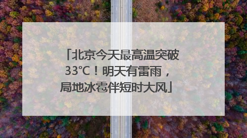 北京今天最高温突破33℃！明天有雷雨，局地冰雹伴短时大风