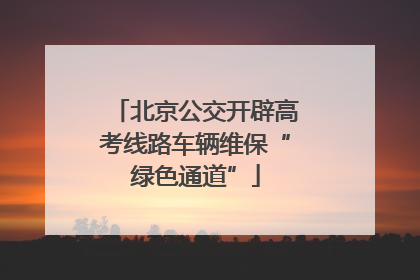 北京公交开辟高考线路车辆维保“绿色通道”