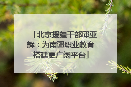 北京援疆干部邱亚辉：为南疆职业教育搭建更广阔平台