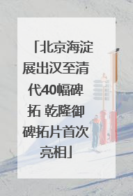 北京海淀展出汉至清代40幅碑拓 乾隆御碑拓片首次亮相