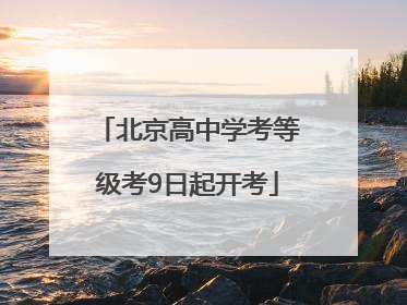 北京高中学考等级考9日起开考