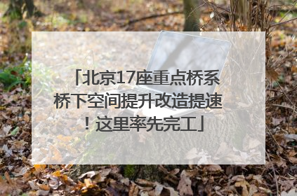 北京17座重点桥系桥下空间提升改造提速！这里率先完工