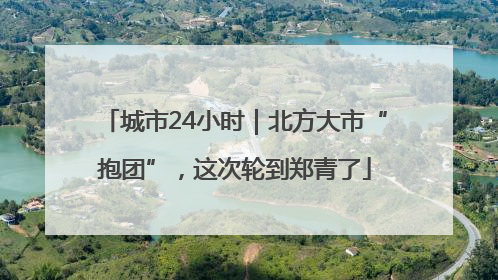 城市24小时｜北方大市“抱团”，这次轮到郑青了