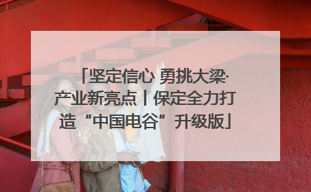 坚定信心 勇挑大梁·产业新亮点丨保定全力打造“中国电谷”升级版