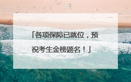 各项保障已就位，预祝考生金榜题名！