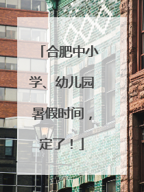 合肥中小学、幼儿园暑假时间，定了！