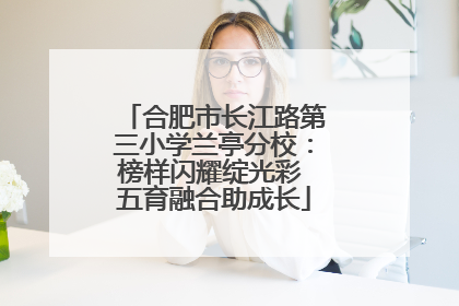 合肥市长江路第三小学兰亭分校：榜样闪耀绽光彩 五育融合助成长
