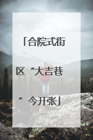 合院式街区“大吉巷”今开张
