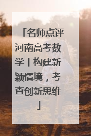 名师点评河南高考数学丨构建新颖情境，考查创新思维