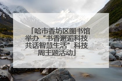 哈市香坊区图书馆举办“书香邂逅科技共话智慧生活”科技周主题活动
