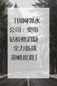 国网邻水公司：变电站检修消缺 全力备战迎峰度夏