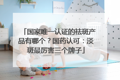 国家唯一认证的祛斑产品有哪个？国药认可：淡斑最厉害三个牌子
