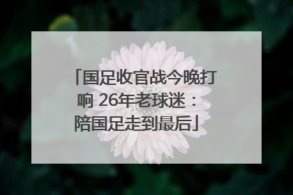 国足收官战今晚打响 26年老球迷：陪国足走到最后