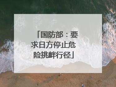 国防部：要求日方停止危险挑衅行径