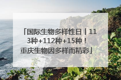 国际生物多样性日丨113种+112种+15种！重庆生物因多样而精彩