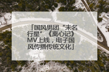 国风男团“未名行星”《离心记》MV上线，电子国风传播传统文化