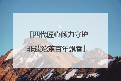 四代匠心倾力守护 非遗沱茶百年飘香