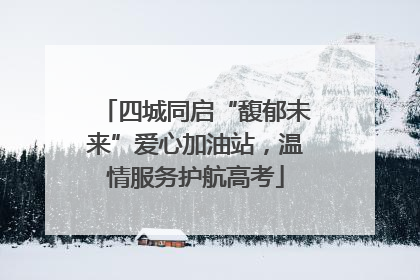 四城同启“馥郁未来”爱心加油站，温情服务护航高考