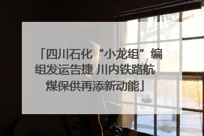 四川石化“小龙组”编组发运告捷 川内铁路航煤保供再添新动能