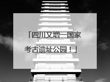 四川又增一国家考古遗址公园！