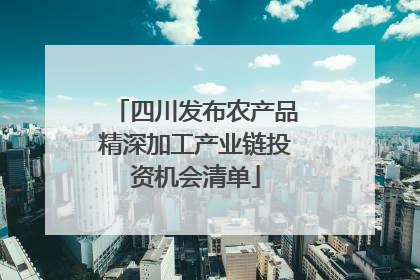 四川发布农产品精深加工产业链投资机会清单