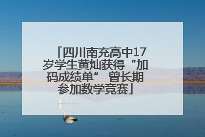 四川南充高中17岁学生黄灿获得“加码成绩单” 曾长期参加数学竞赛