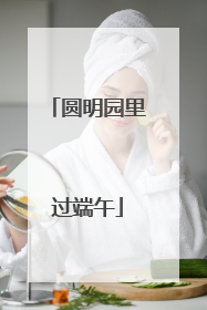 圆明园里过端午