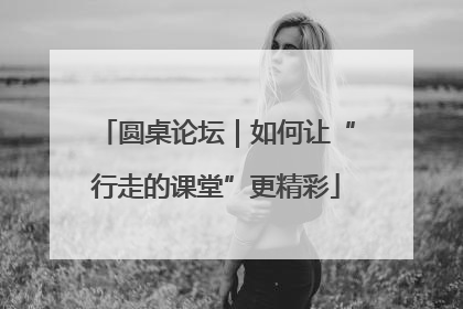 圆桌论坛｜如何让“行走的课堂”更精彩