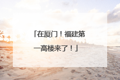 在厦门！福建第一高楼来了！