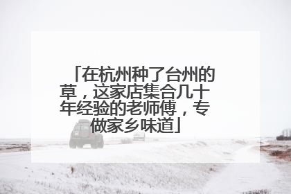 在杭州种了台州的草，这家店集合几十年经验的老师傅，专做家乡味道