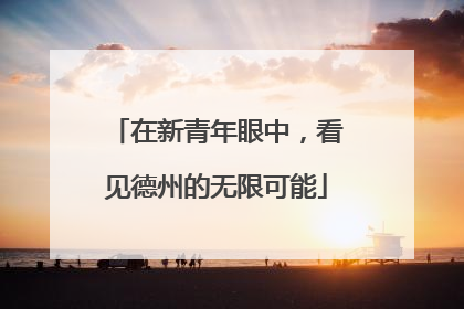 在新青年眼中，看见德州的无限可能