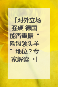 对外立场强硬 德国能否重振“欧盟领头羊”地位？专家解读→