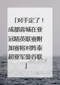 对手定了！成都蓉城在亚冠精英联赛附加赛将对阵泰超亚军曼谷联