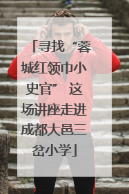 寻找“蓉城红领巾小史官” 这场讲座走进成都大邑三岔小学