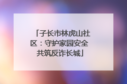 子长市林虎山社区：守护家园安全 共筑反诈长城