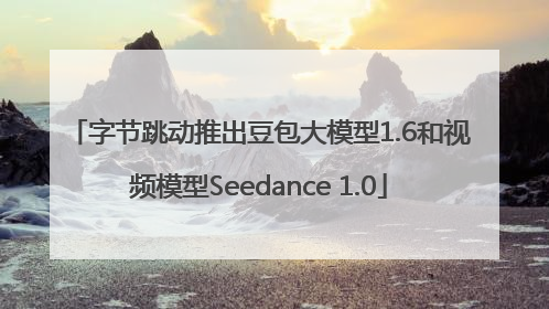 字节跳动推出豆包大模型1.6和视频模型Seedance 1.0