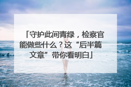 守护此间青绿，检察官能做些什么？这“后半篇文章”带你看明白