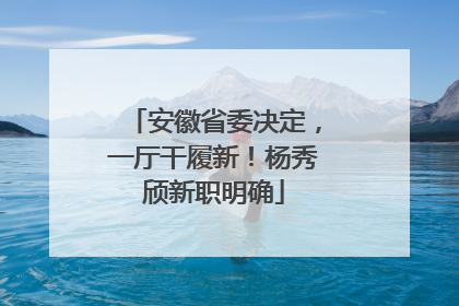 安徽省委决定，一厅干履新！杨秀颀新职明确