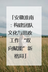 安徽淮南：构建团队文化与思政工作 “双向赋能”新格局
