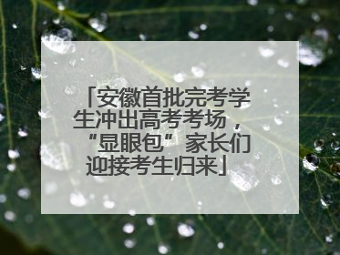 安徽首批完考学生冲出高考考场，“显眼包”家长们迎接考生归来