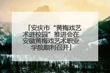 安庆市“黄梅戏艺术进校园”推进会在安徽黄梅戏艺术职业学院顺利召开