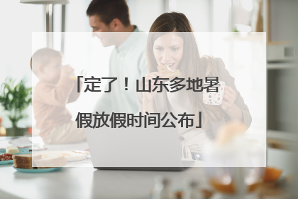定了！山东多地暑假放假时间公布