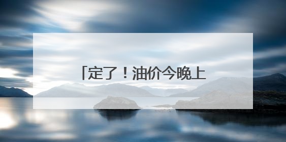 定了！油价今晚上调，每升涨5分钱
