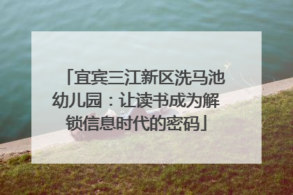 宜宾三江新区洗马池幼儿园：让读书成为解锁信息时代的密码