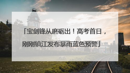 宝剑锋从磨砺出！高考首日，刚刚镇江发布暴雨蓝色预警