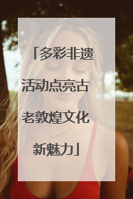 多彩非遗活动点亮古老敦煌文化新魅力