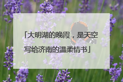 大明湖的晚霞，是天空写给济南的温柔情书