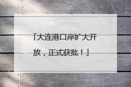 大连港口岸扩大开放，正式获批！